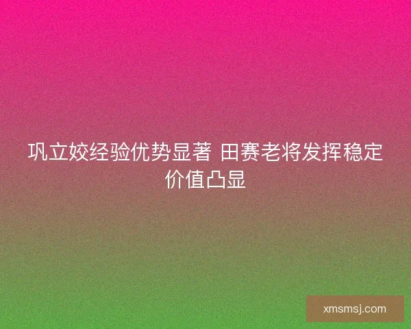 巩立姣经验优势显著 田赛老将发挥稳定价值凸显
